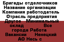 Бригады отделочников › Название организации ­ Компания-работодатель › Отрасль предприятия ­ Другое › Минимальный оклад ­ 15 000 - Все города Работа » Вакансии   . Ненецкий АО,Несь с.